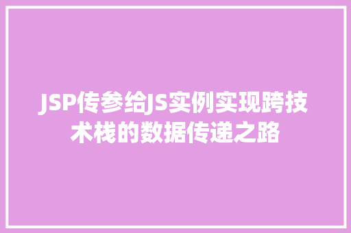 JSP传参给JS实例实现跨技术栈的数据传递之路