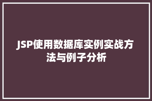JSP使用数据库实例实战方法与例子分析