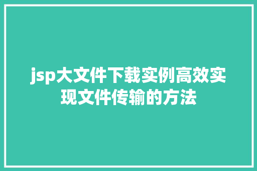 jsp大文件下载实例高效实现文件传输的方法