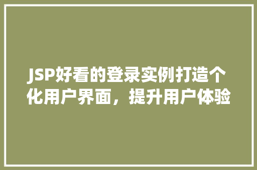 JSP好看的登录实例打造个化用户界面，提升用户体验