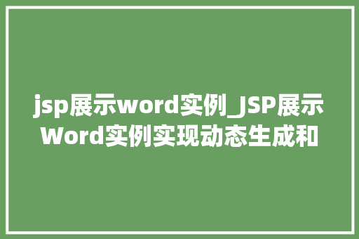 jsp展示word实例_JSP展示Word实例实现动态生成和展示Word文档的详细教程