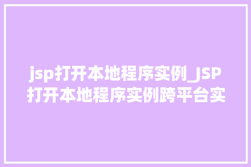 jsp打开本地程序实例_JSP打开本地程序实例跨平台实现与方法