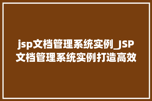 jsp文档管理系统实例_JSP文档管理系统实例打造高效便捷的文档管理平台