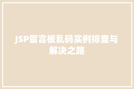JSP留言板乱码实例排查与解决之路