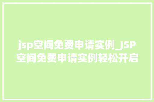 jsp空间免费申请实例_JSP空间免费申请实例轻松开启你的网站之旅