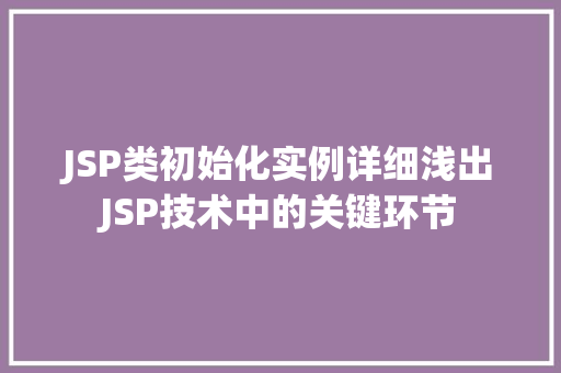 JSP类初始化实例详细浅出JSP技术中的关键环节