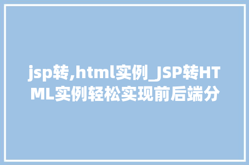 jsp转,html实例_JSP转HTML实例轻松实现前后端分离的完美过渡