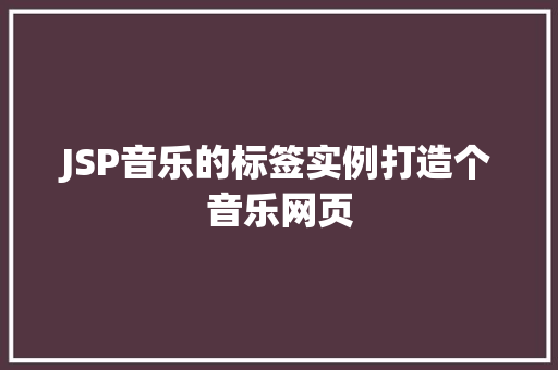 JSP音乐的标签实例打造个音乐网页