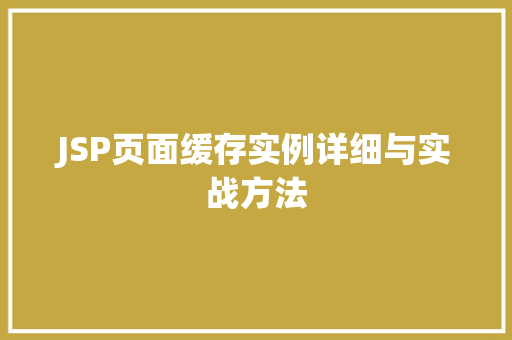 JSP页面缓存实例详细与实战方法