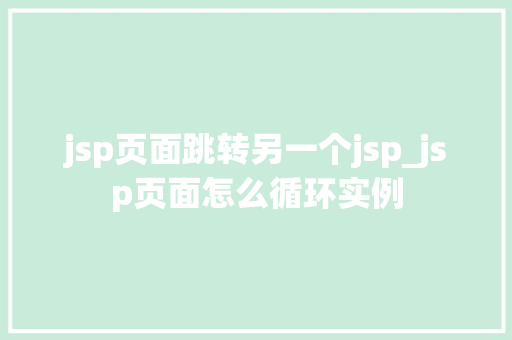 jsp页面跳转另一个jsp_jsp页面怎么循环实例
