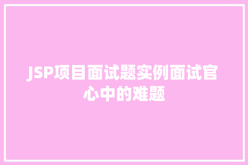 JSP项目面试题实例面试官心中的难题