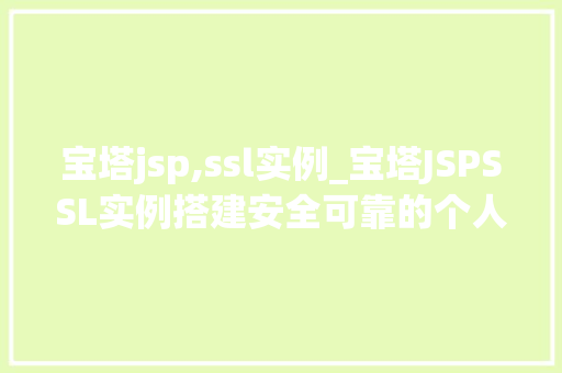 宝塔jsp,ssl实例_宝塔JSPSSL实例搭建安全可靠的个人网站