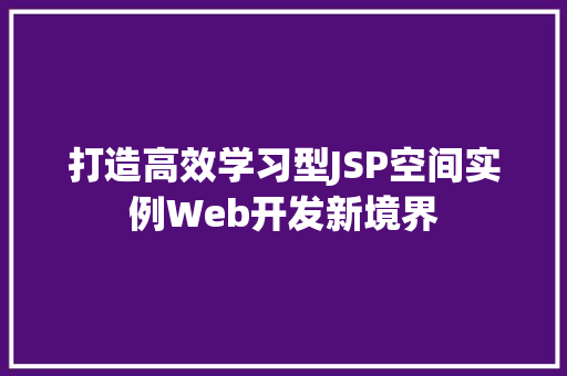 打造高效学习型JSP空间实例Web开发新境界