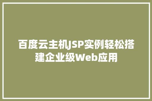 百度云主机JSP实例轻松搭建企业级Web应用