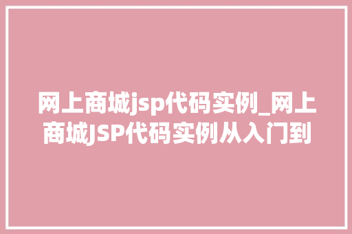 网上商城jsp代码实例_网上商城JSP代码实例从入门到实战