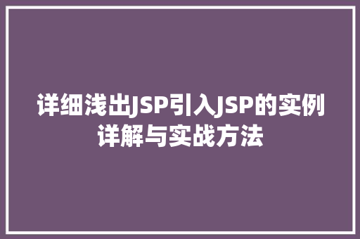 详细浅出JSP引入JSP的实例详解与实战方法