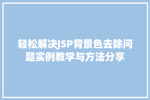 轻松解决JSP背景色去除问题实例教学与方法分享