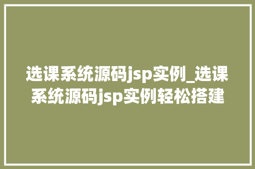 选课系统源码jsp实例_选课系统源码jsp实例轻松搭建你的在线选课平台