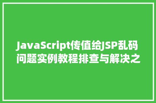 JavaScript传值给JSP乱码问题实例教程排查与解决之路
