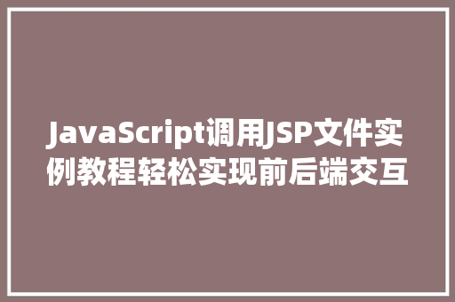 JavaScript调用JSP文件实例教程轻松实现前后端交互