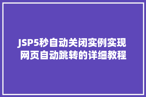JSP5秒自动关闭实例实现网页自动跳转的详细教程