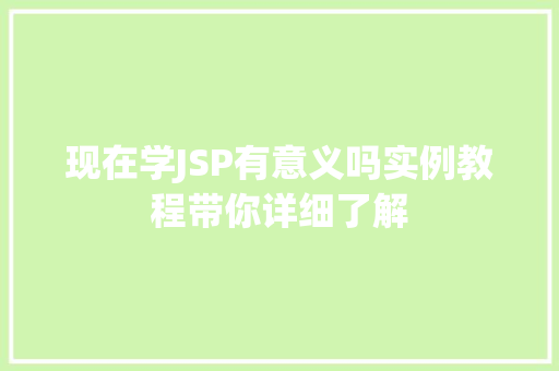 现在学JSP有意义吗实例教程带你详细了解 第1张 现在学JSP有意义吗实例教程带你详细了解 第1张