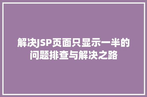 解决JSP页面只显示一半的问题排查与解决之路