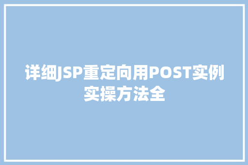 详细JSP重定向用POST实例实操方法全