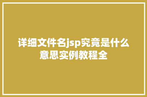 详细文件名jsp究竟是什么意思实例教程全  第1张