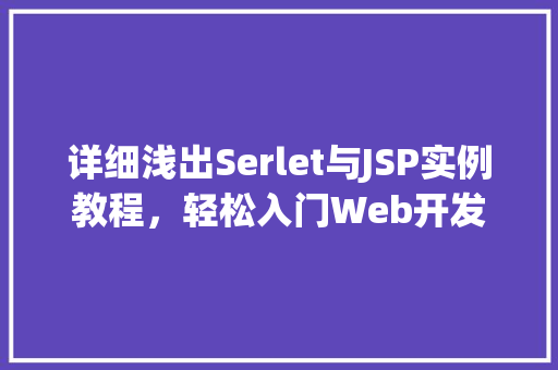 详细浅出Serlet与JSP实例教程,轻松入门Web开发