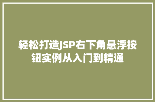 轻松打造JSP右下角悬浮按钮实例从入门到精通