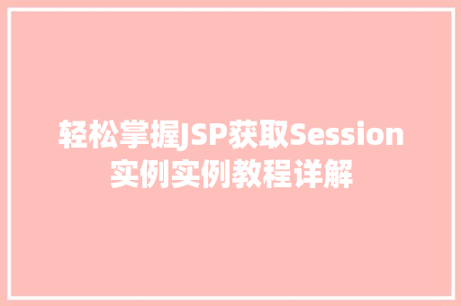轻松掌握JSP获取Session实例实例教程详解