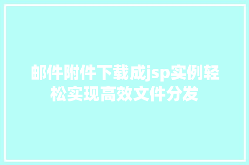邮件附件下载成jsp实例轻松实现高效文件分发