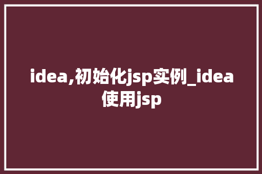 idea,初始化jsp实例_idea使用jsp