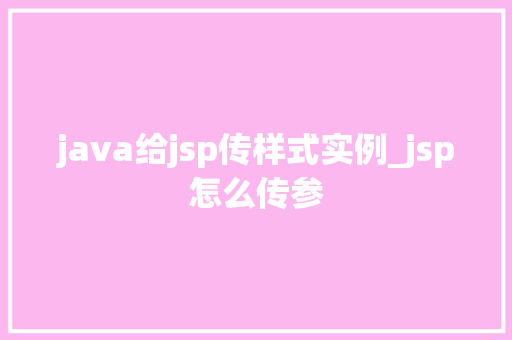 java给jsp传样式实例_jsp怎么传参 第1张 java给jsp传样式实例_jsp怎么传参 第1张