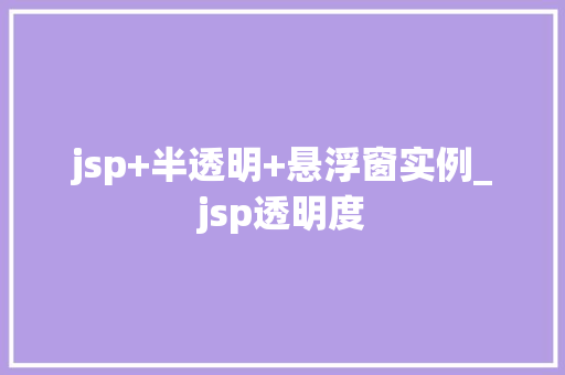 jsp+半透明+悬浮窗实例_jsp透明度