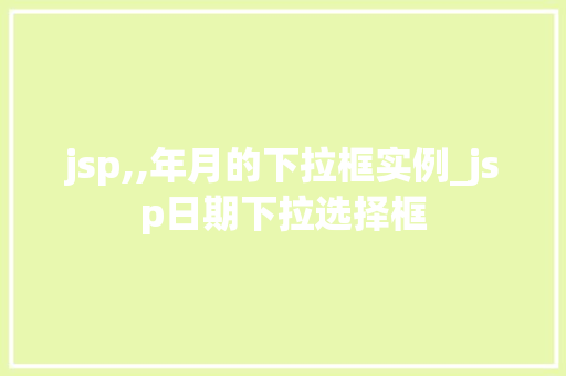 jsp,,年月的下拉框实例_jsp日期下拉选择框 第1张 jsp,,年月的下拉框实例_jsp日期下拉选择框 第1张
