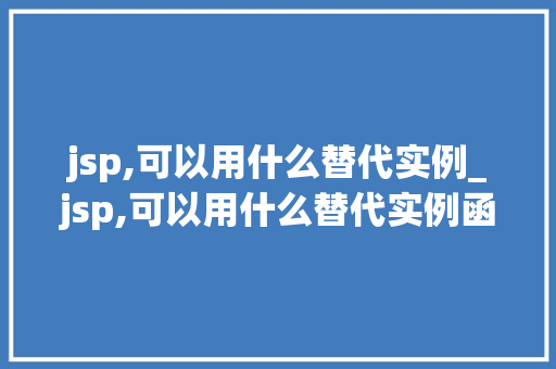 jsp,可以用什么替代实例_jsp,可以用什么替代实例函数