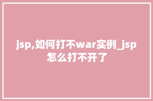 jsp,如何打不war实例_jsp怎么打不开了