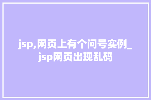 jsp,网页上有个问号实例_jsp网页出现乱码