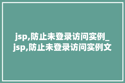 jsp,防止未登录访问实例_jsp,防止未登录访问实例文件