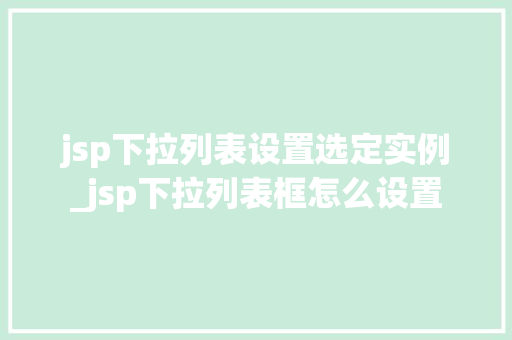 jsp下拉列表设置选定实例_jsp下拉列表框怎么设置