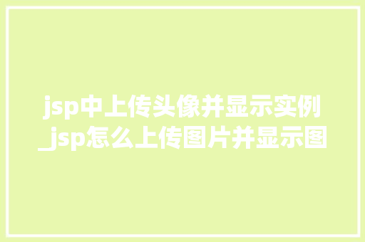 jsp中上传头像并显示实例_jsp怎么上传图片并显示图片