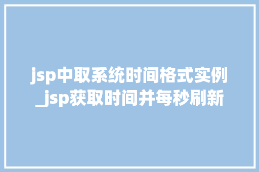jsp中取系统时间格式实例_jsp获取时间并每秒刷新 第1张 jsp中取系统时间格式实例_jsp获取时间并每秒刷新 第1张