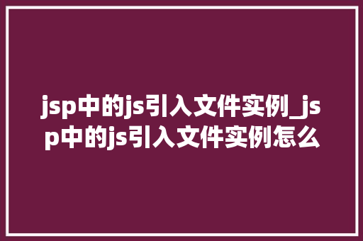 jsp中的js引入文件实例_jsp中的js引入文件实例怎么做