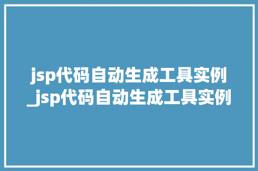 jsp代码自动生成工具实例_jsp代码自动生成工具实例怎么用