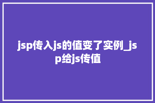 jsp传入js的值变了实例_jsp给js传值 第1张 jsp传入js的值变了实例_jsp给js传值 第1张