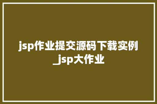 jsp作业提交源码下载实例_jsp大作业