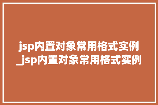 jsp内置对象常用格式实例_jsp内置对象常用格式实例有哪些