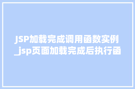 JSP加载完成调用函数实例_jsp页面加载完成后执行函数